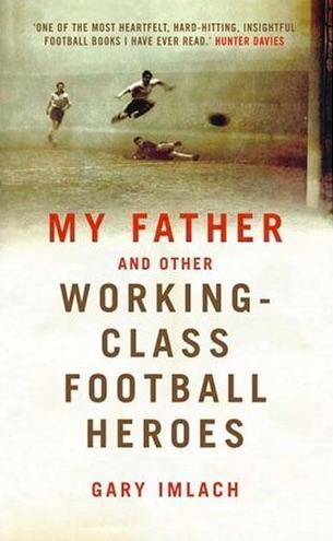 My Father And Other Working Class Football Heroes by Gary Imlach